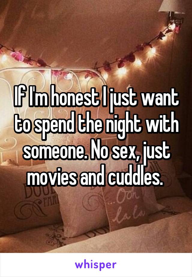 If I'm honest I just want to spend the night with someone. No sex, just movies and cuddles. 