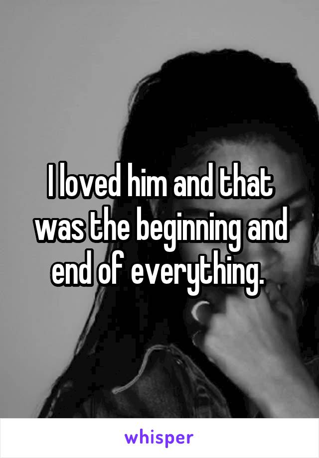 I loved him and that was the beginning and end of everything. 