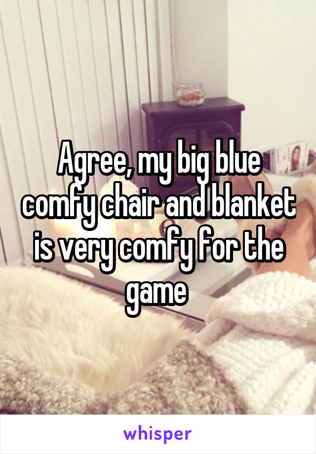 Agree, my big blue comfy chair and blanket is very comfy for the game 