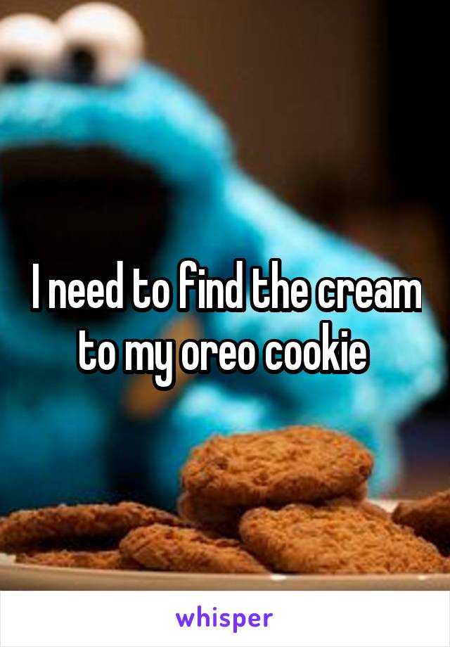 I need to find the cream to my oreo cookie 