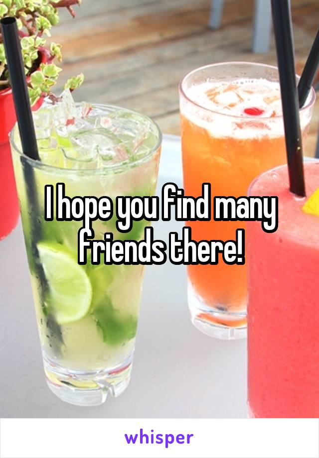 I hope you find many friends there!