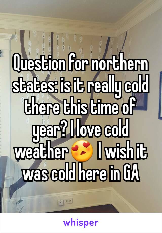 Question for northern states: is it really cold there this time of year? I love cold weather😍 I wish it was cold here in GA