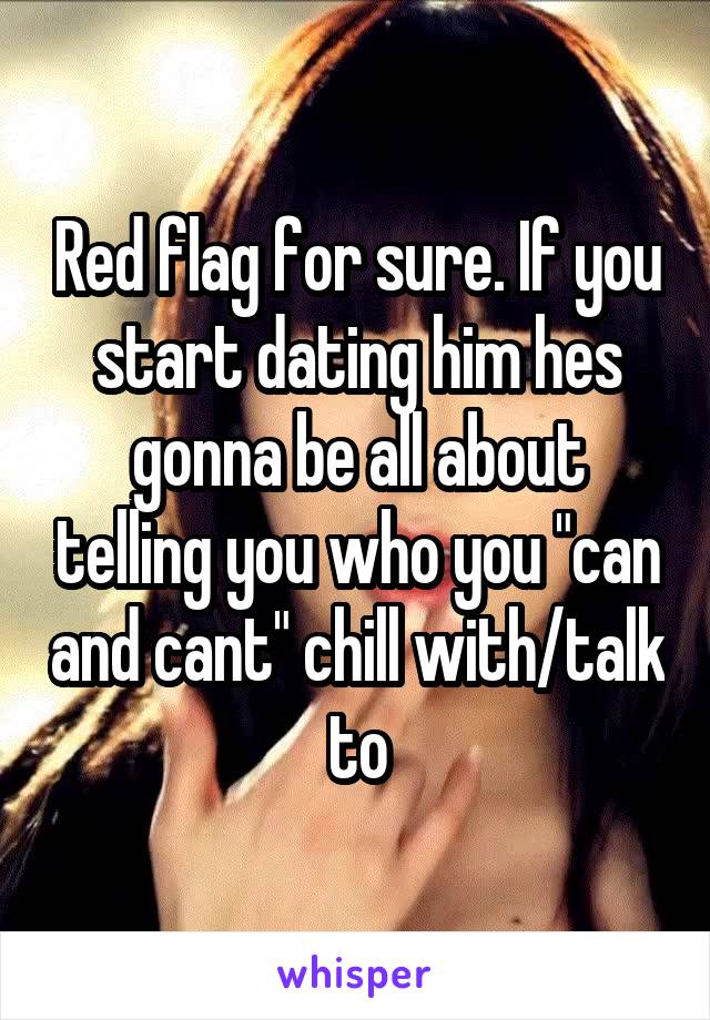 Red flag for sure. If you start dating him hes gonna be all about telling you who you "can and cant" chill with/talk to