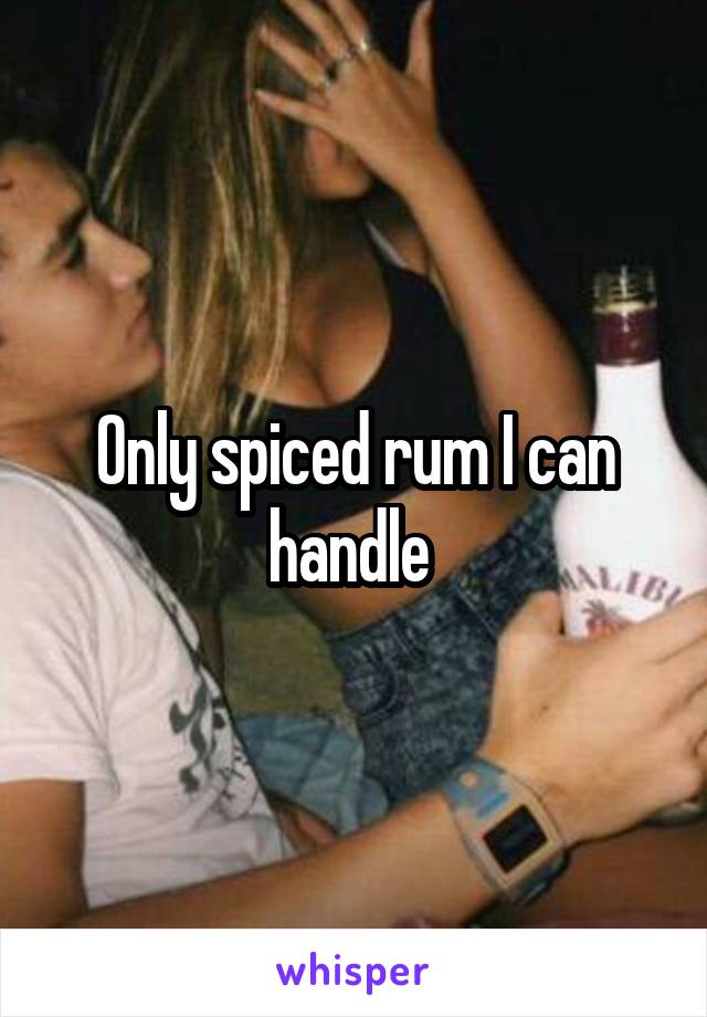 Only spiced rum I can handle 