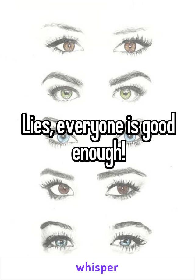 Lies, everyone is good enough!