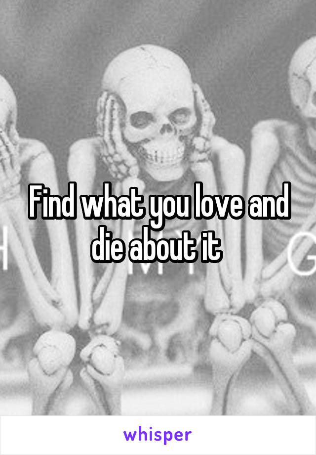 Find what you love and die about it 