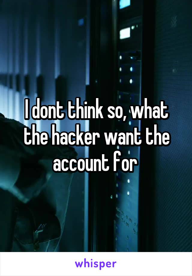 I dont think so, what the hacker want the account for 