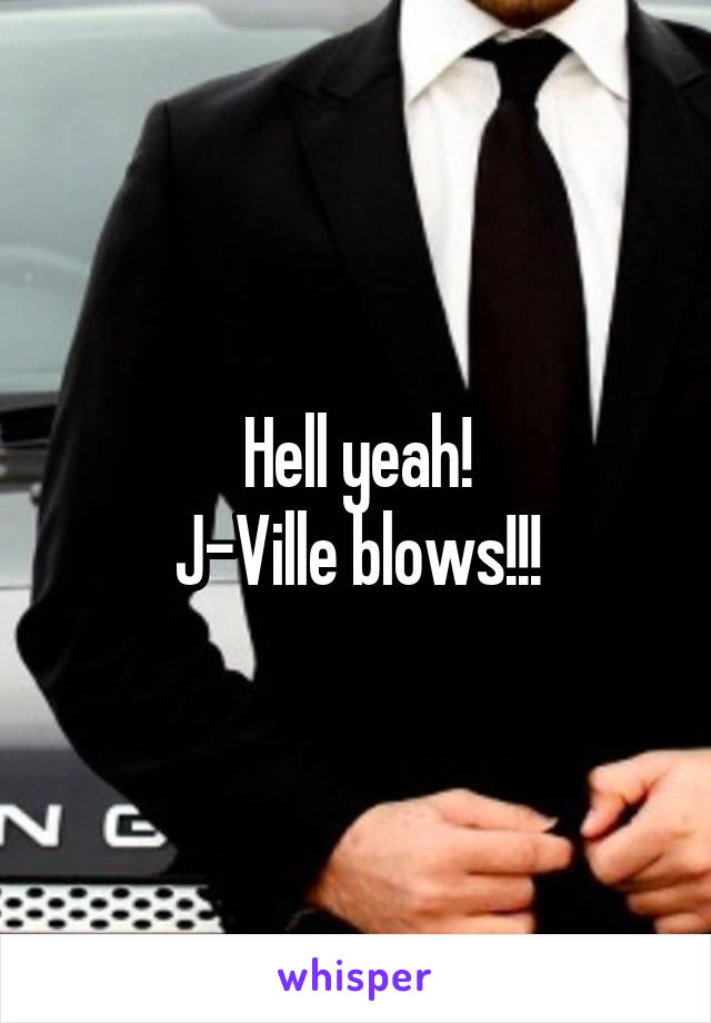 Hell yeah!
J-Ville blows!!!
