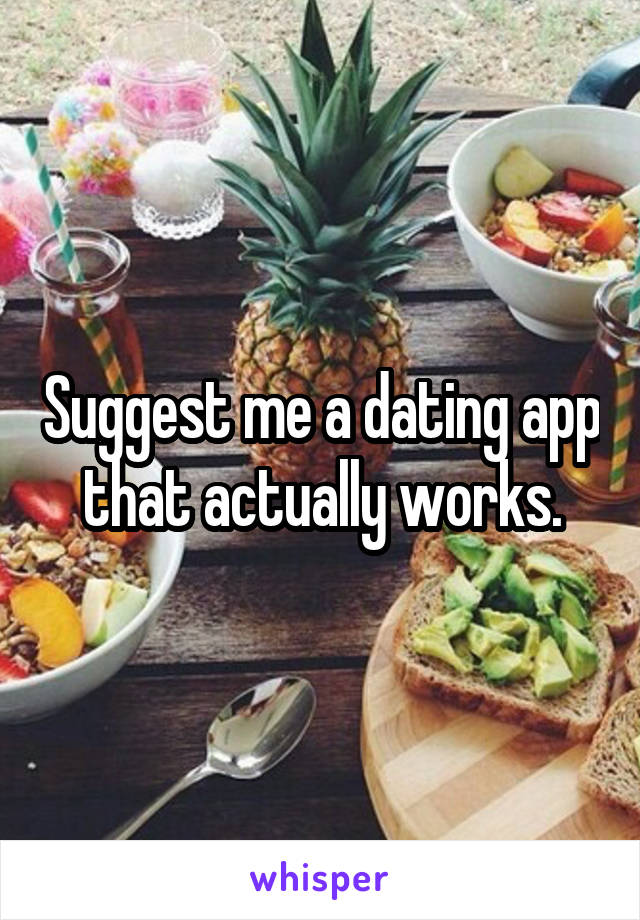 Suggest me a dating app that actually works.