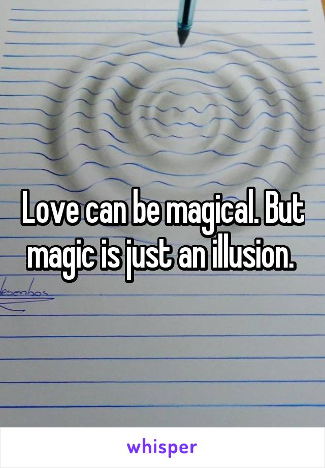 Love can be magical. But magic is just an illusion. 