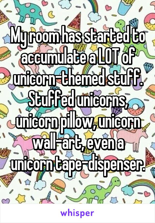 My room has started to accumulate a LOT of unicorn-themed stuff. Stuffed unicorns, unicorn pillow, unicorn wall-art, even a unicorn tape-dispenser. 