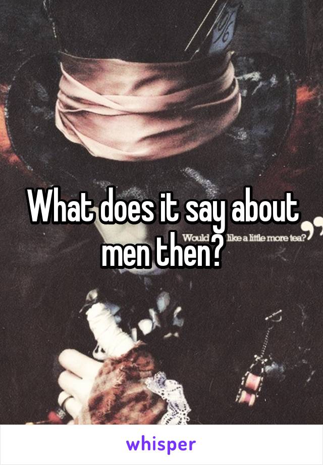 What does it say about men then?