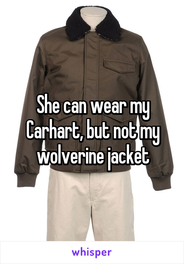 She can wear my Carhart, but not my wolverine jacket