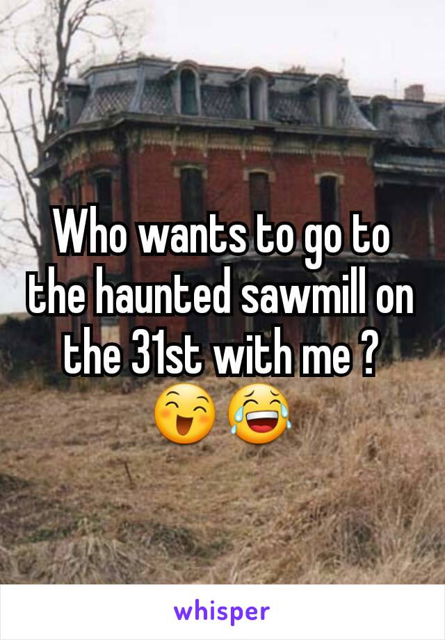 Who wants to go to the haunted sawmill on the 31st with me ? ðŸ˜„ðŸ˜‚