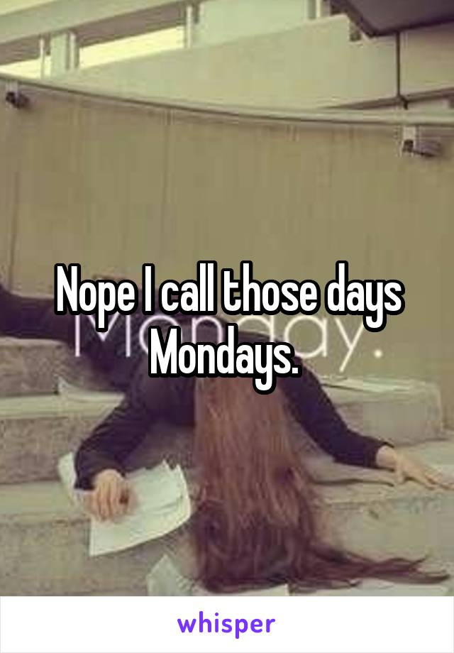 Nope I call those days Mondays. 