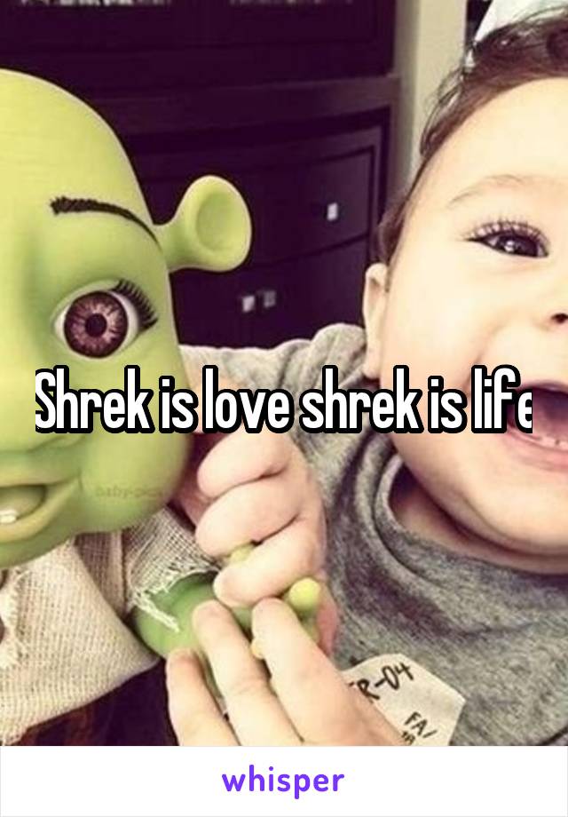 Shrek is love shrek is life