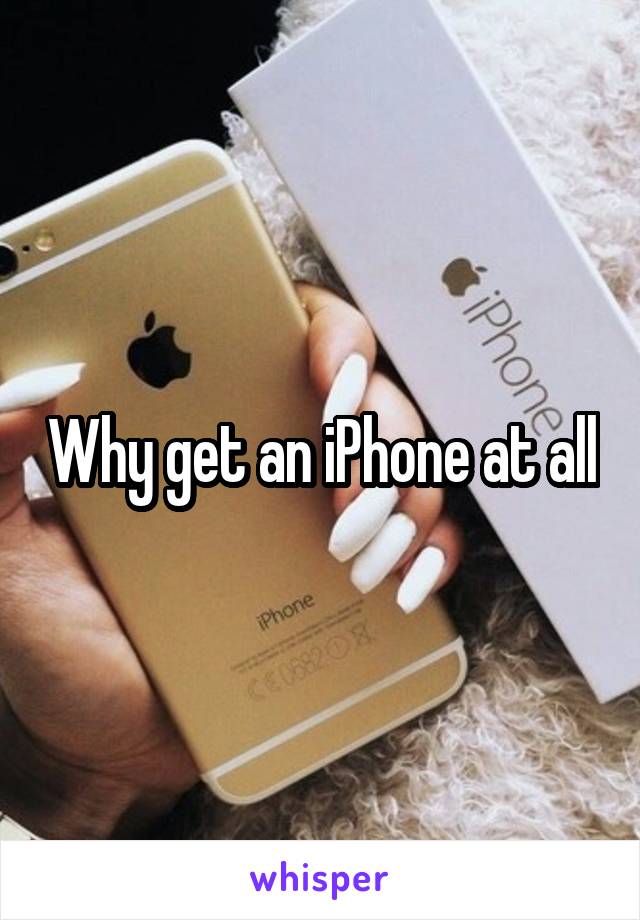 Why get an iPhone at all