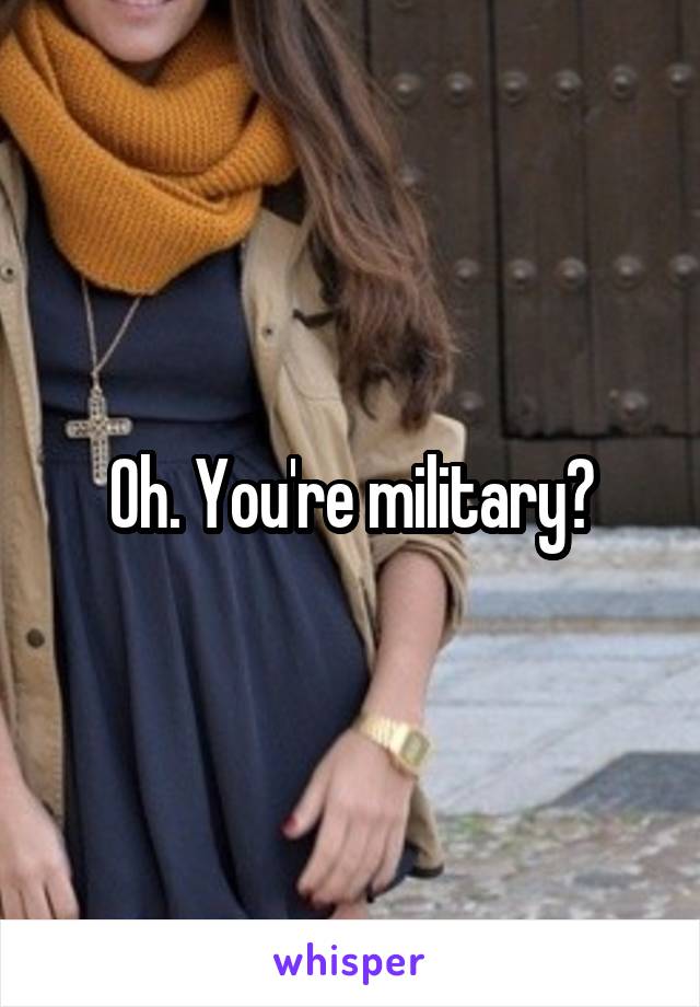 Oh. You're military?