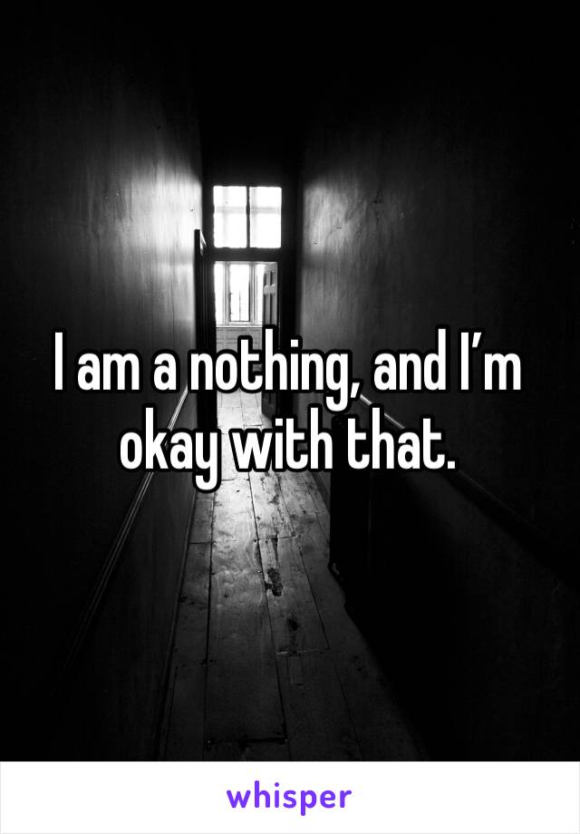 I am a nothing, and I’m okay with that. 