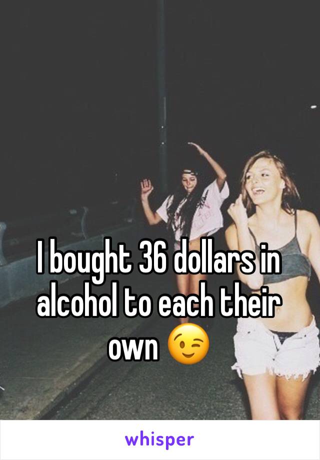 I bought 36 dollars in alcohol to each their own 😉