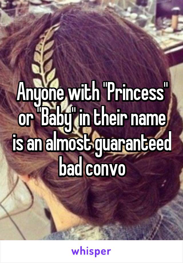 Anyone with "Princess" or "Baby" in their name is an almost guaranteed bad convo
