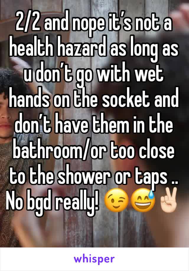 2/2 and nope it’s not a health hazard as long as u don’t go with wet hands on the socket and don’t have them in the bathroom/or too close to the shower or taps .. No bgd really! 😉😅✌🏻