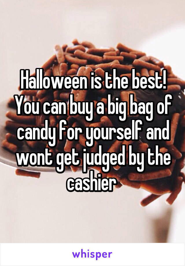 Halloween is the best! You can buy a big bag of candy for yourself and wont get judged by the cashier 