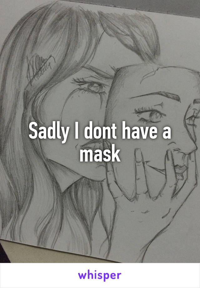 Sadly I dont have a mask