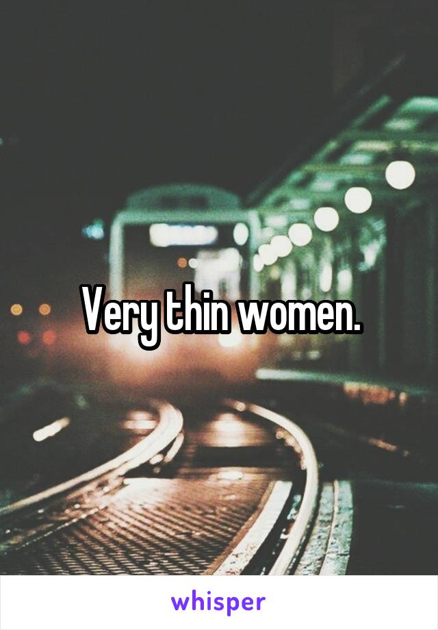 Very thin women.