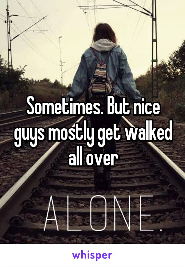 Sometimes. But nice guys mostly get walked all over