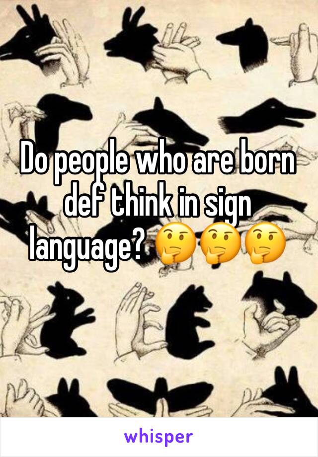 Do people who are born def think in sign language? 🤔🤔🤔