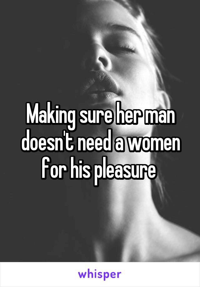 Making sure her man doesn't need a women for his pleasure 