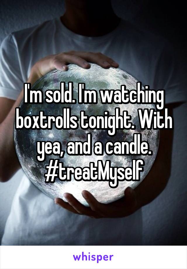 I'm sold. I'm watching boxtrolls tonight. With yea, and a candle. #treatMyself