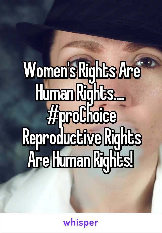 Women's Rights Are Human Rights.... 
#proChoice
Reproductive Rights Are Human Rights! 