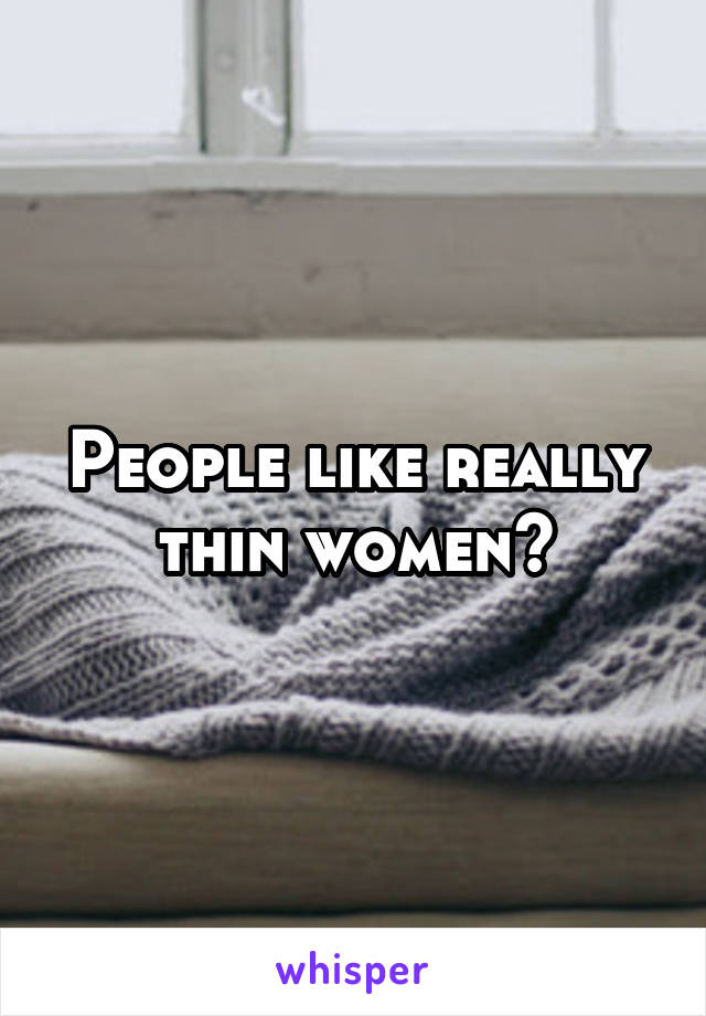 People like really thin women?