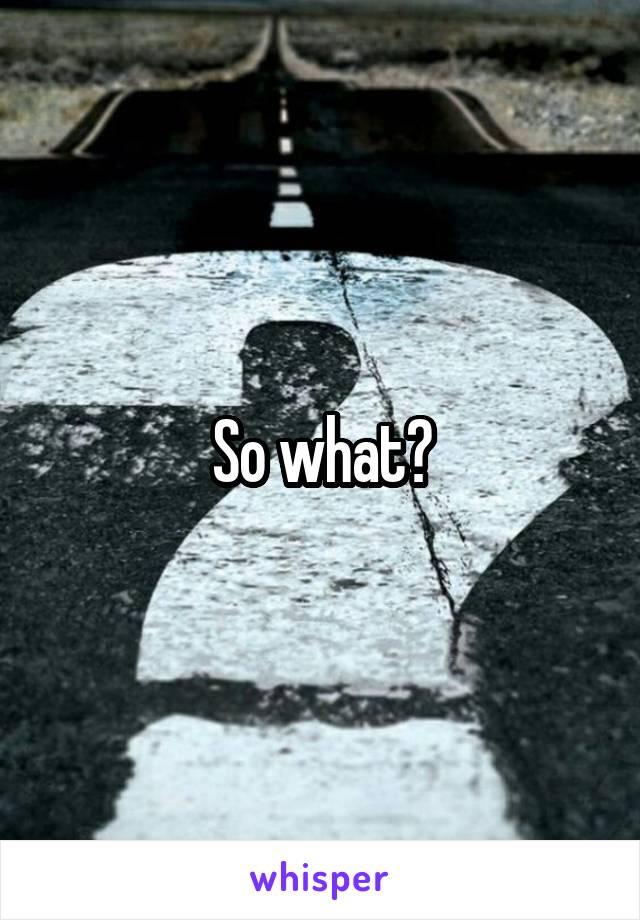 So what?