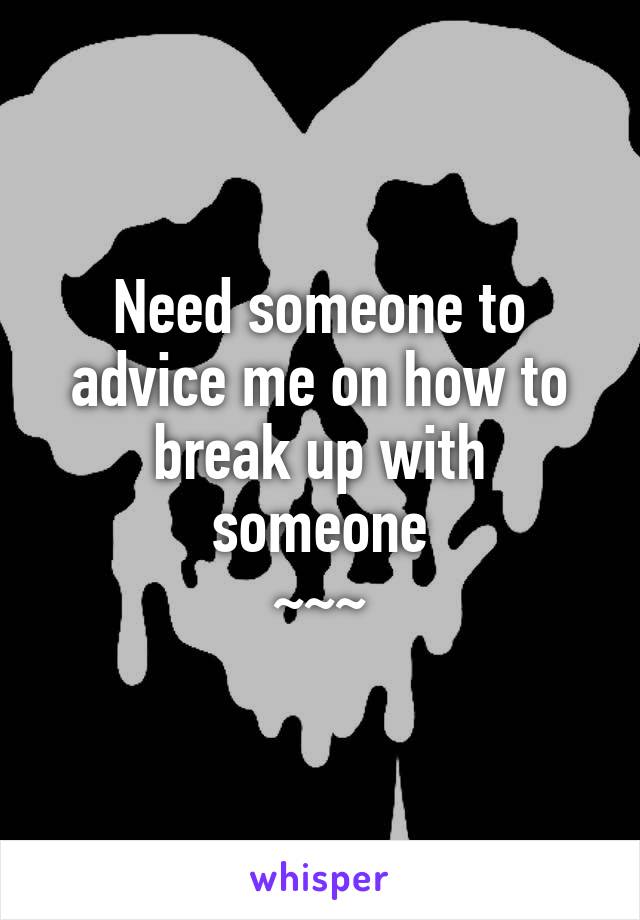 Need someone to advice me on how to break up with someone
~~~
