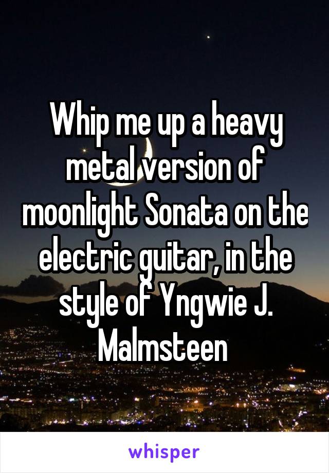 Whip me up a heavy metal version of moonlight Sonata on the electric guitar, in the style of Yngwie J. Malmsteen 