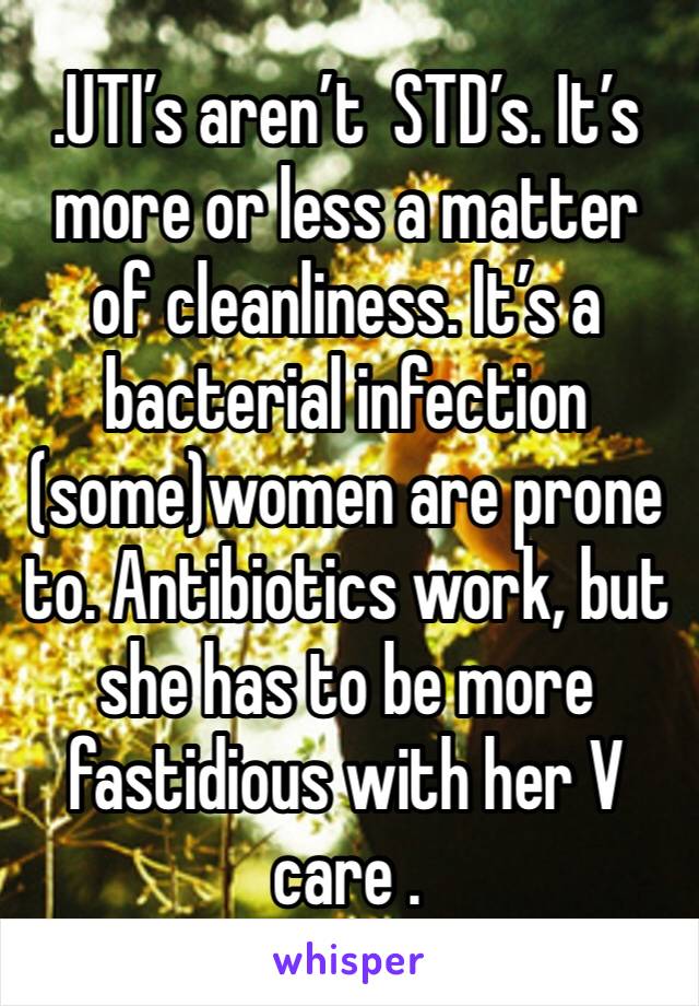 .UTI’s aren’t  STD’s. It’s more or less a matter of cleanliness. It’s a bacterial infection (some)women are prone to. Antibiotics work, but she has to be more fastidious with her V care .