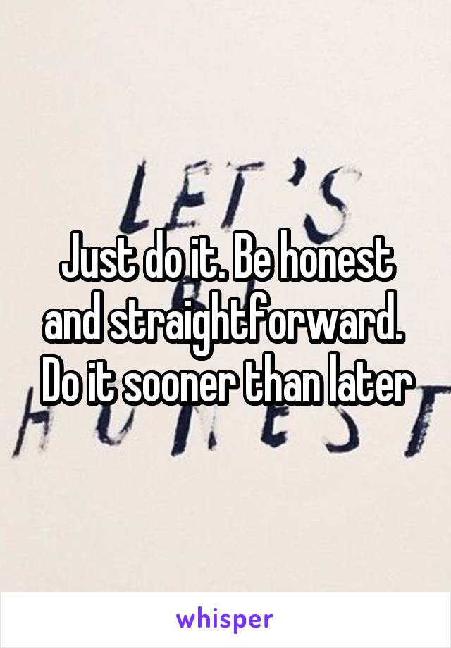 Just do it. Be honest and straightforward.  Do it sooner than later