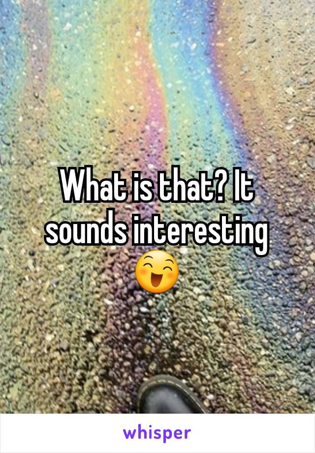 What is that? It sounds interesting 😄