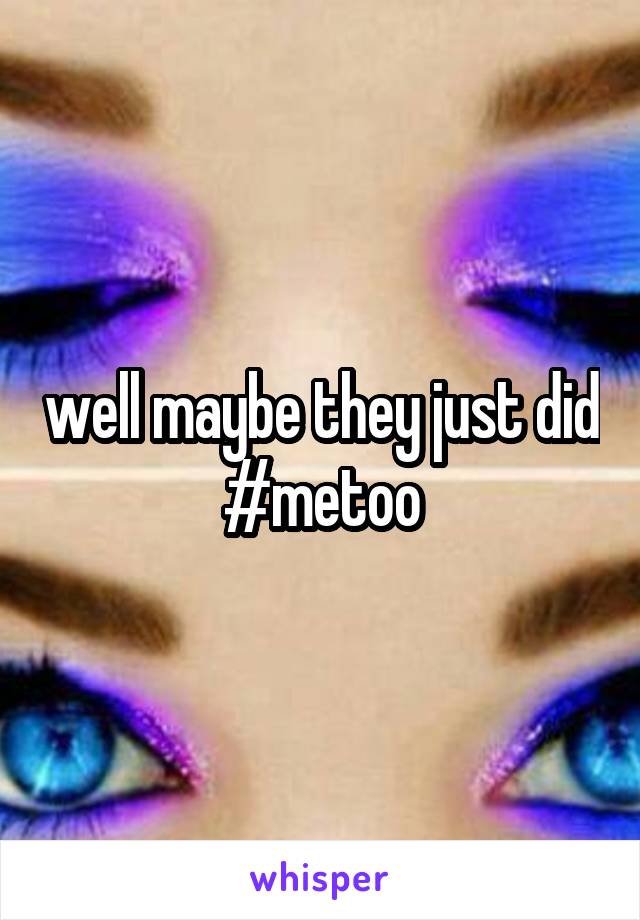 well maybe they just did #metoo