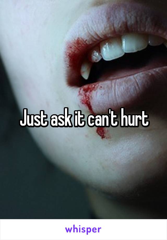Just ask it can't hurt