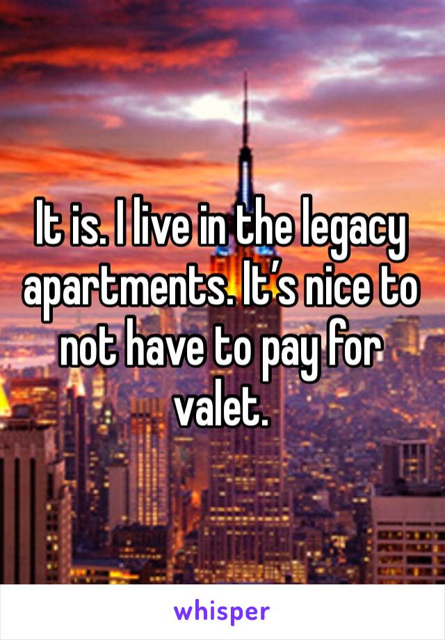It is. I live in the legacy apartments. It’s nice to not have to pay for valet. 