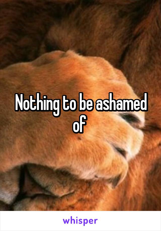 Nothing to be ashamed of 