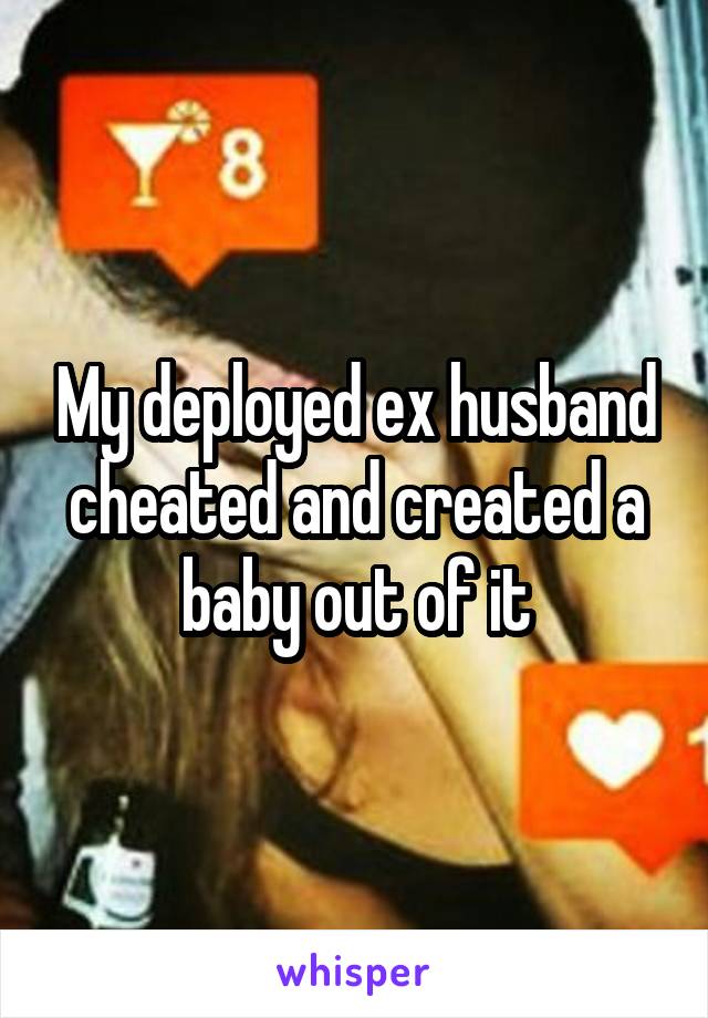 My deployed ex husband cheated and created a baby out of it