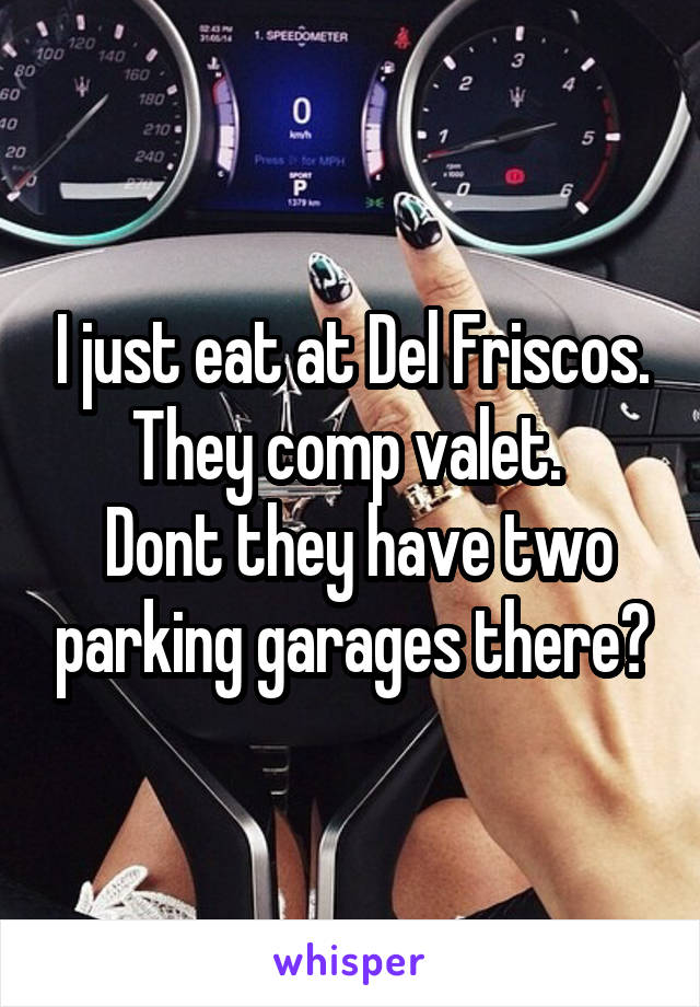 I just eat at Del Friscos. They comp valet. 
 Dont they have two parking garages there?