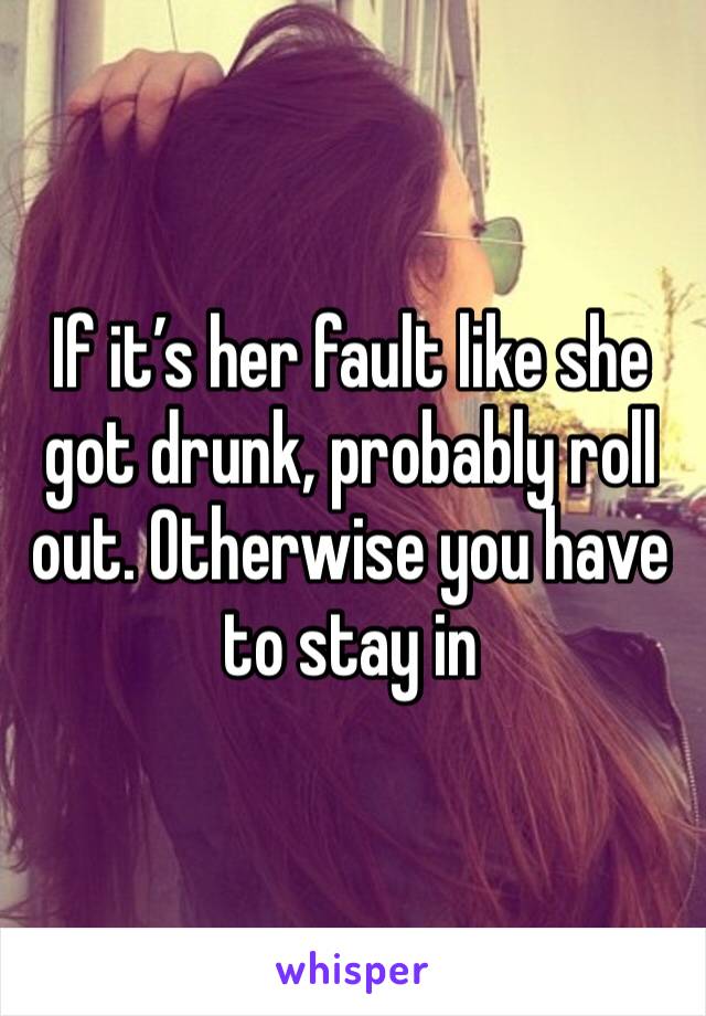 If it’s her fault like she got drunk, probably roll out. Otherwise you have to stay in