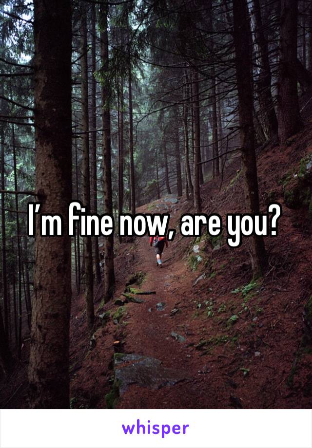 I’m fine now, are you?