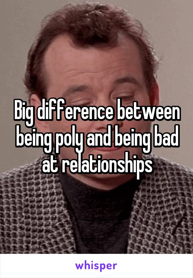Big difference between being poly and being bad at relationships